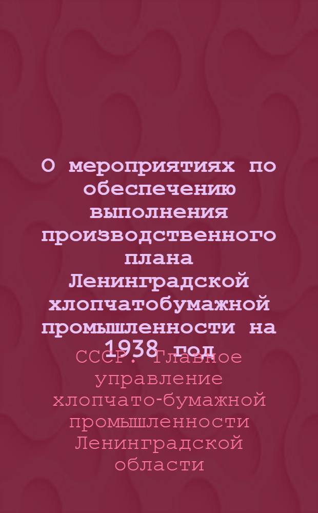 О мероприятиях по обеспечению выполнения производственного плана Ленинградской хлопчатобумажной промышленности на 1938 год