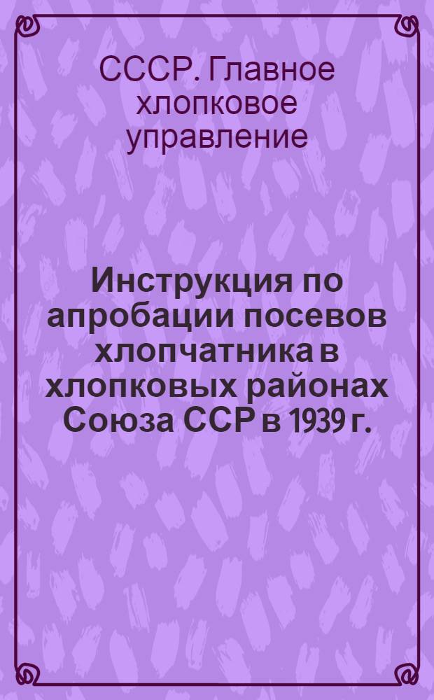 Инструкция по апробации посевов хлопчатника в хлопковых районах Союза ССР в 1939 г.
