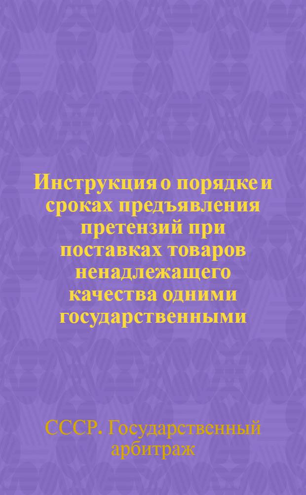 Инструкция о порядке и сроках предъявления претензий при поставках товаров ненадлежащего качества одними государственными, кооперативными и общественными организациями другим
