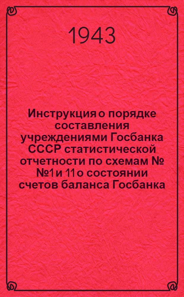 Инструкция о порядке составления учреждениями Госбанка СССР статистической отчетности по схемам №№ 1 и 11 о состоянии счетов баланса Госбанка, просроченной задолженности Госбанку и поставщикам : Конторам и отд-ниям Госбанка СССР