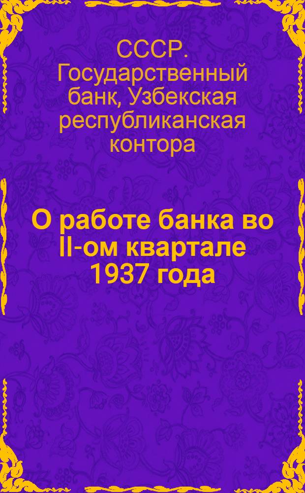 О работе банка во II-ом квартале 1937 года : Директивное письмо управляющего Узбекской конторой Госбанка СССР И.М. Фельдмана