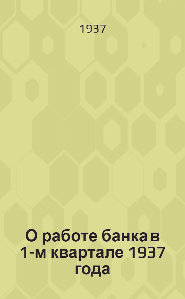 О работе банка в 1-м квартале 1937 года : Директивное письмо управляющего Узбекской конторой Госбанка СССР И.М. Фельдмана