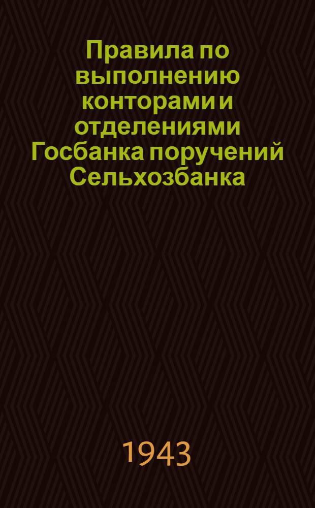 Правила по выполнению конторами и отделениями Госбанка поручений Сельхозбанка : Конторам и отд-ниям Гос. банка СССР