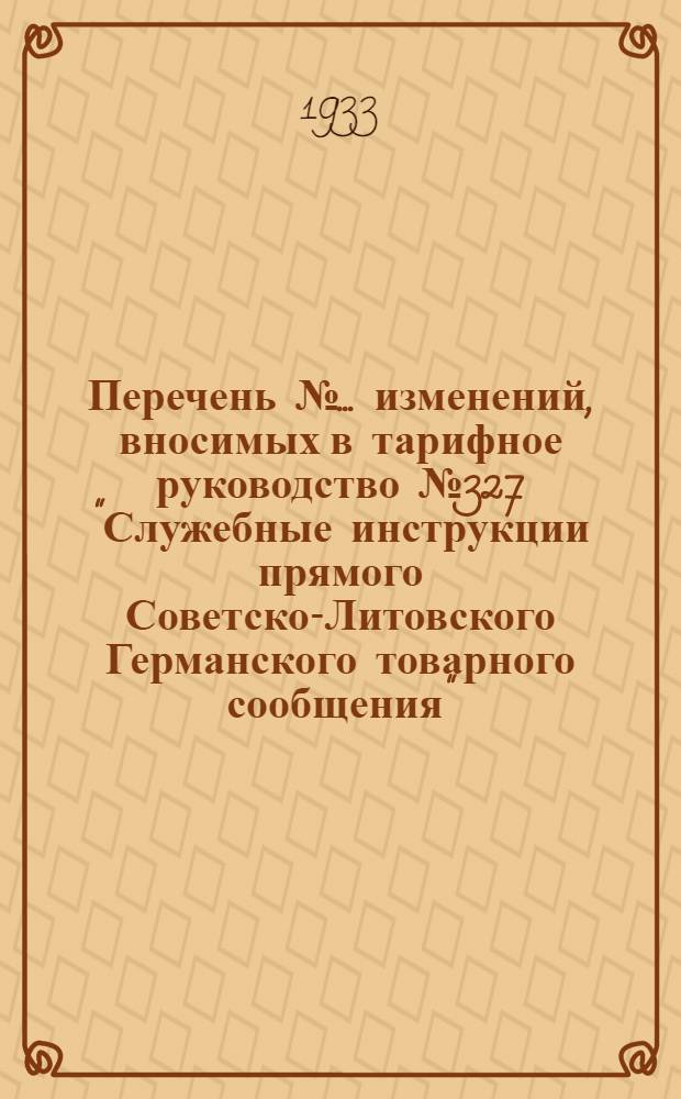 Перечень № ... изменений, вносимых в тарифное руководство № 327 "Служебные инструкции прямого Советско-Литовского Германского товарного сообщения". № 2