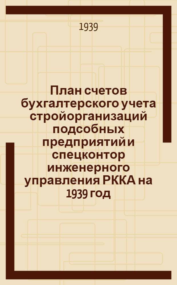 План счетов бухгалтерского учета стройорганизаций подсобных предприятий и спецконтор инженерного управления РККА на 1939 год