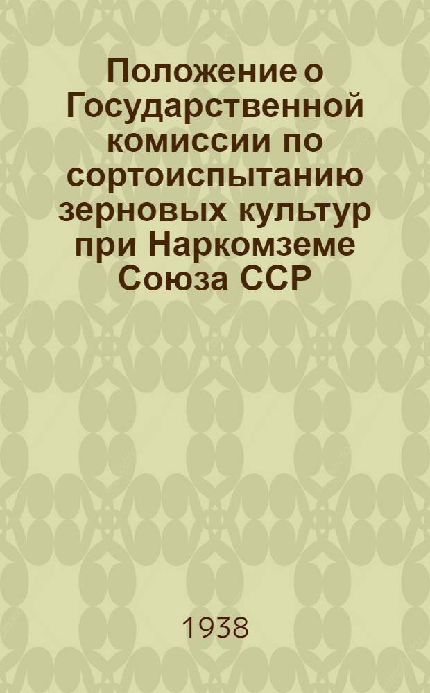 Положение о Государственной комиссии по сортоиспытанию зерновых культур при Наркомземе Союза ССР, ее инспекторах в республиках, краях, областях и государственных сортоиспытательных участках по зерновым культурам