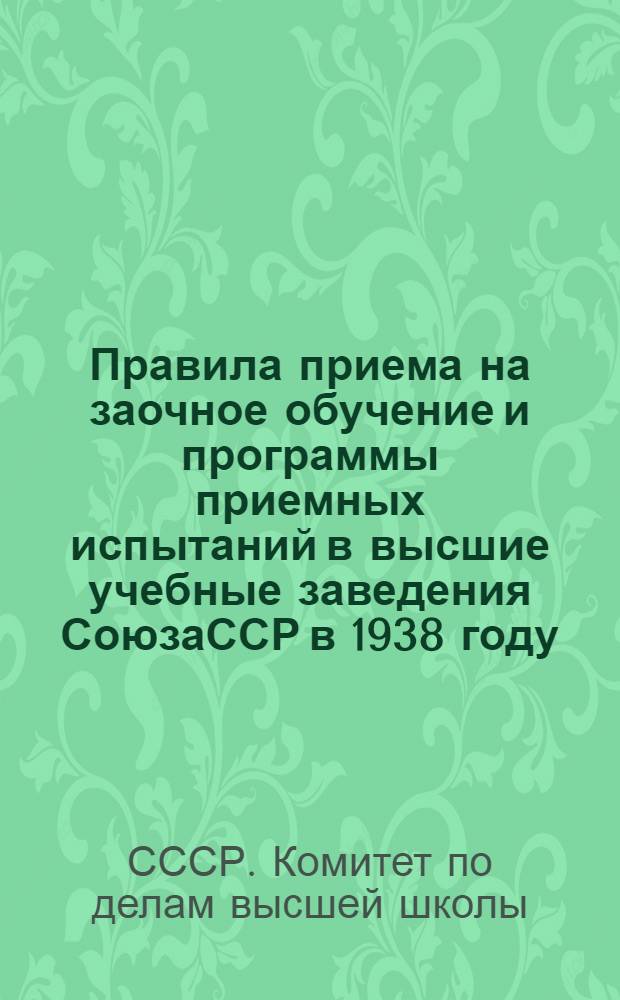 Правила приема на заочное обучение и программы приемных испытаний в высшие учебные заведения СоюзаССР в 1938 году