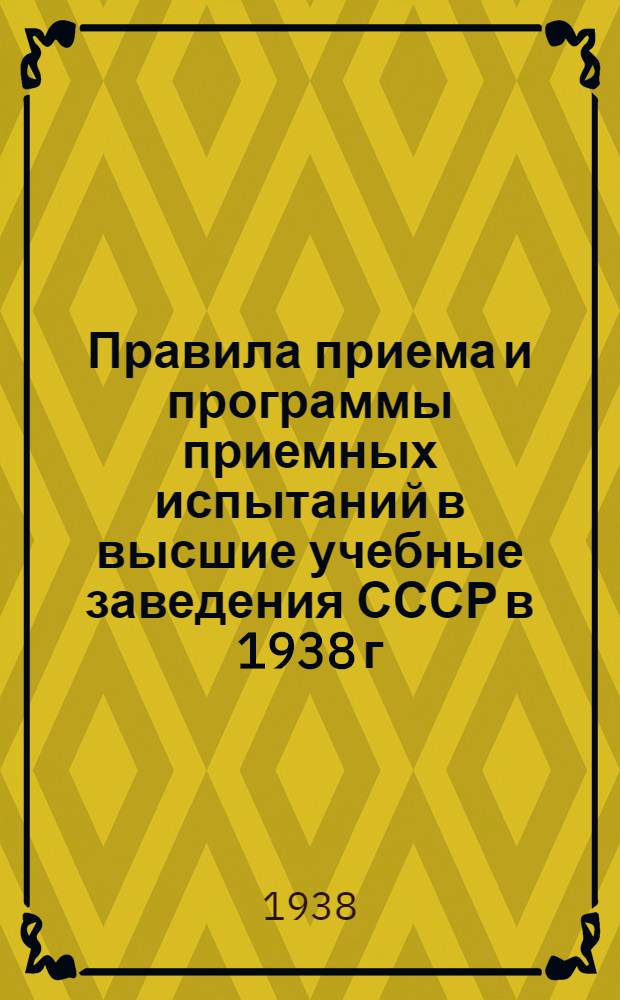 Правила приема и программы приемных испытаний в высшие учебные заведения СССР в 1938 г.