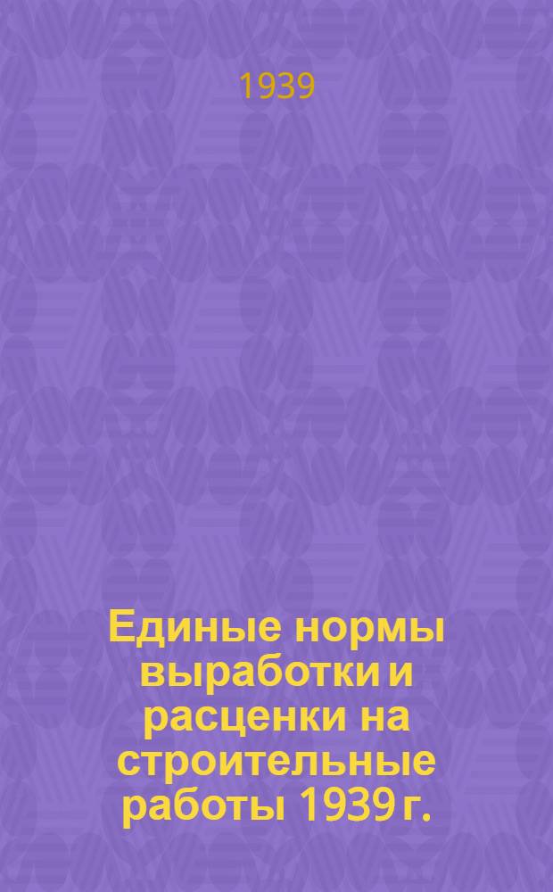 Единые нормы выработки и расценки на строительные работы 1939 г.