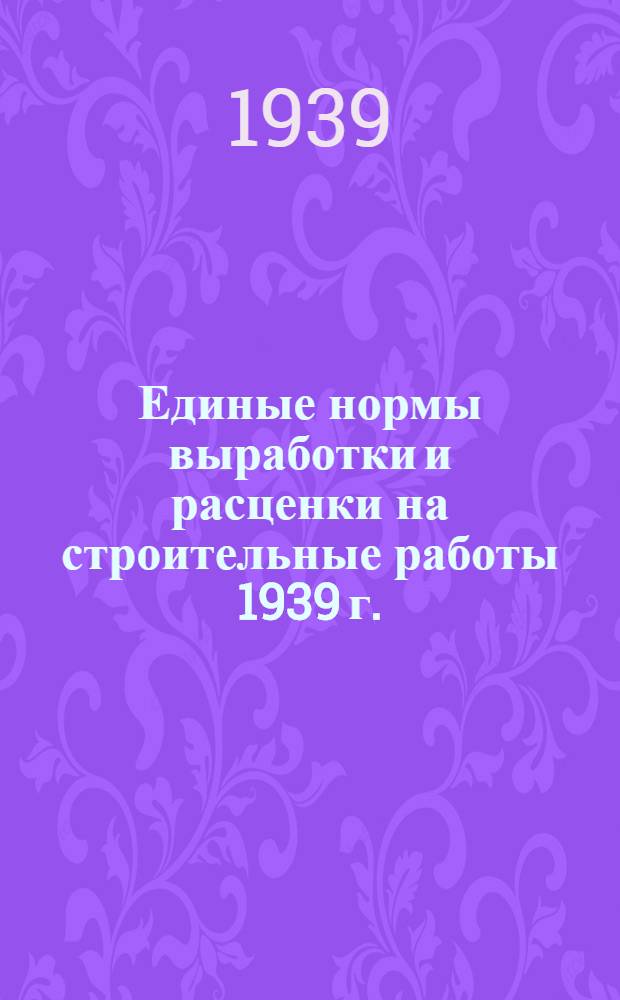 Единые нормы выработки и расценки на строительные работы 1939 г.
