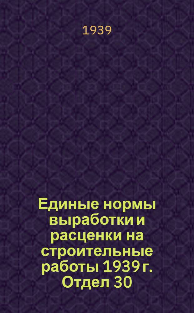 Единые нормы выработки и расценки на строительные работы 1939 г. Отдел 30 : Ремонтно-строительные работы