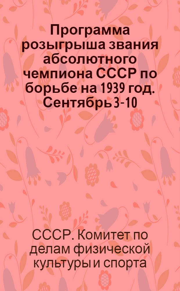 Программа розыгрыша звания абсолютного чемпиона СССР по борьбе на 1939 год. Сентябрь 3-10