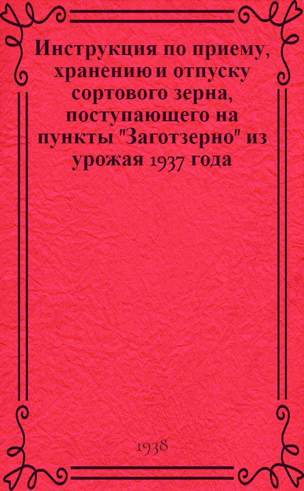 Инструкция по приему, хранению и отпуску сортового зерна, поступающего на пункты "Заготзерно" из урожая 1937 года