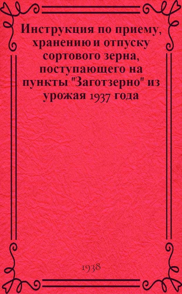 Инструкция по приему, хранению и отпуску сортового зерна, поступающего на пункты "Заготзерно" из урожая 1937 года