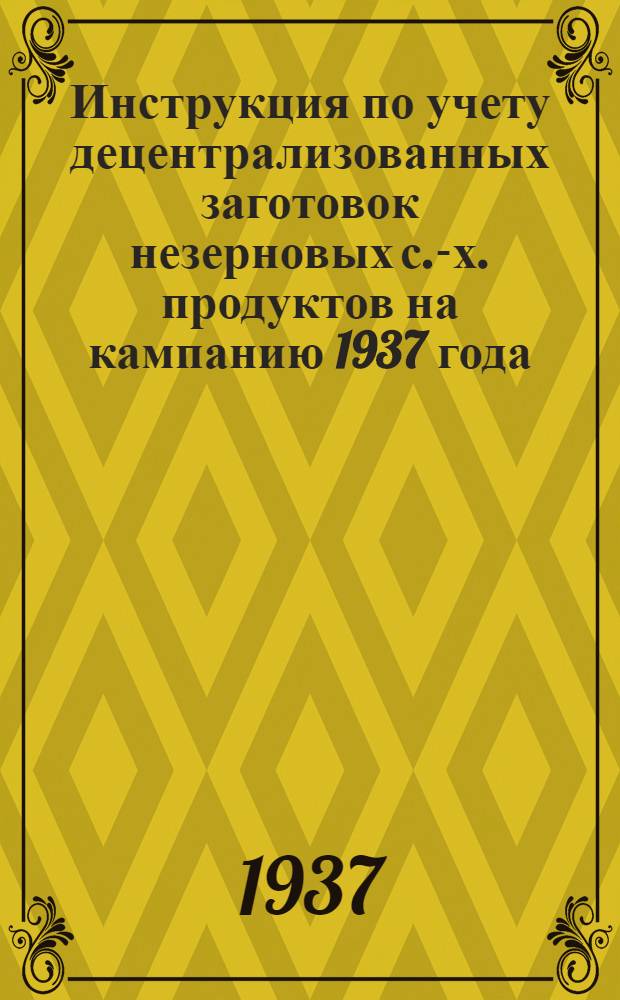 Инструкция по учету децентрализованных заготовок незерновых с.-х. продуктов на кампанию 1937 года
