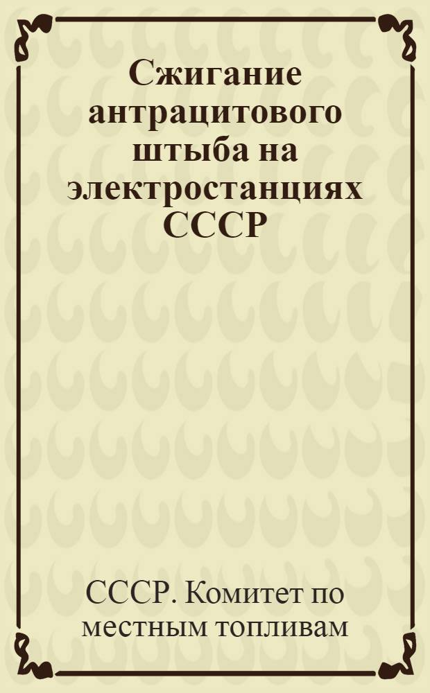 Сжигание антрацитового штыба на электростанциях СССР : Материалы Расширенного совещания Комитета по местным топливам. 13-15 ноября 1932 г. Москва