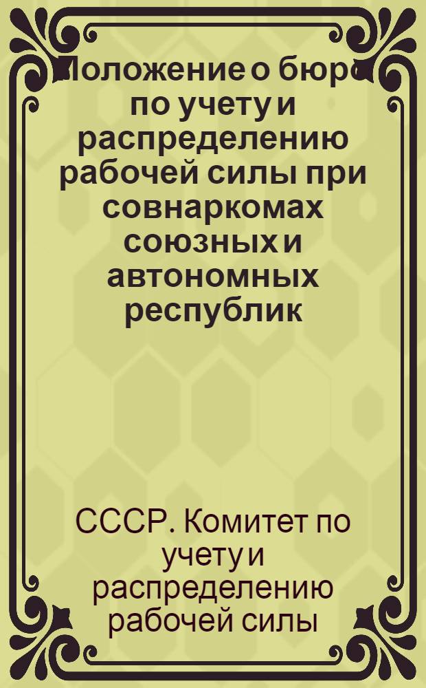 Положение о бюро по учету и распределению рабочей силы при совнаркомах союзных и автономных республик, исполнительных комитетах краевых (областных), городских и районных (в городах, имеющих районное деление) Советов депутатов трудящихся