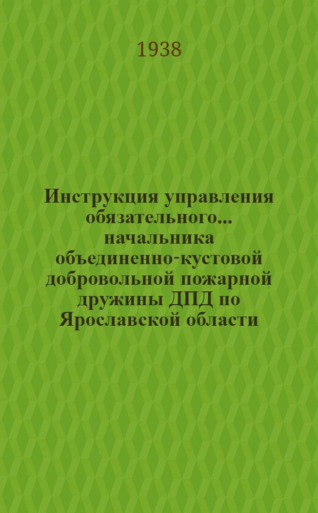 Инструкция управления обязательного ... начальника объединенно-кустовой добровольной пожарной дружины ДПД по Ярославской области; Инструкция Ярославского областного земельного управления об оценке труда и о порядке начисления трудодней начальникам объединенных кустовых колхозных добровольных пожарных дружин