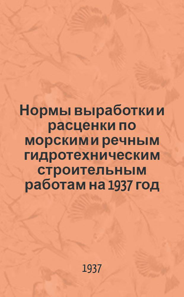 Нормы выработки и расценки по морским и речным гидротехническим строительным работам на 1937 год : Ч. 1-