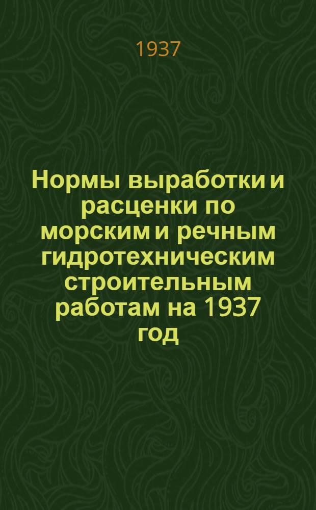 Нормы выработки и расценки по морским и речным гидротехническим строительным работам на 1937 год : Ч. 1-. Ч. 1