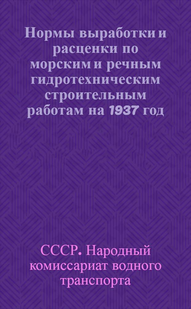 Нормы выработки и расценки по морским и речным гидротехническим строительным работам на 1937 год ... : Ч. 1-