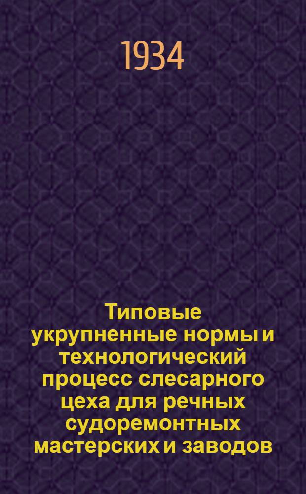 Типовые укрупненные нормы и технологический процесс слесарного цеха для речных судоремонтных мастерских и заводов : Вып. 1-. Вып. 1