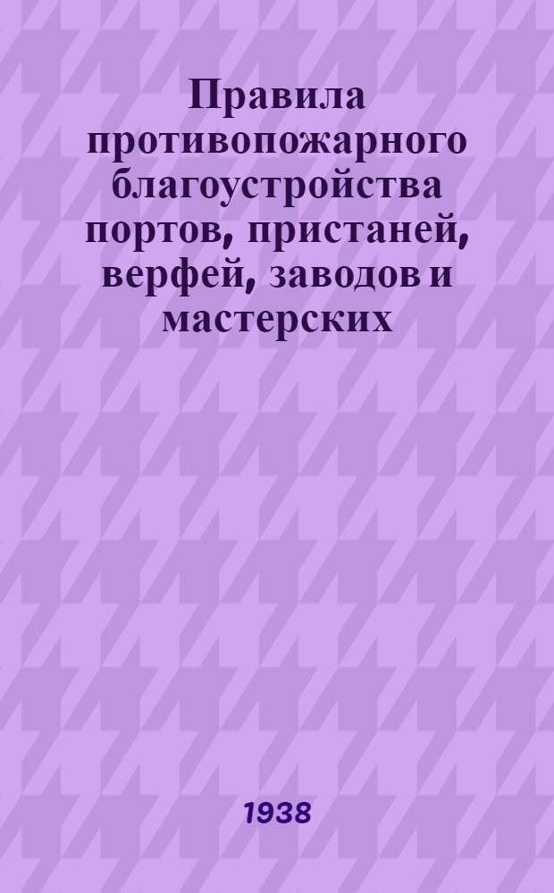 Правила противопожарного благоустройства портов, пристаней, верфей, заводов и мастерских, а также нормы снабжения их противопожарным оборудованием и инвентарем