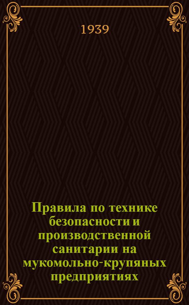 Правила по технике безопасности и производственной санитарии на мукомольно-крупяных предприятиях, элеваторах, пунктах и базах Наркомата заготовок Союза ССР