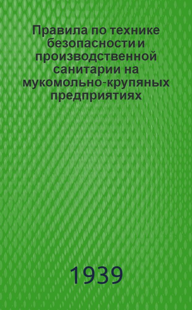 Правила по технике безопасности и производственной санитарии на мукомольно-крупяных предприятиях, элеваторах, пунктах и базах Наркомата заготовок Союза ССР