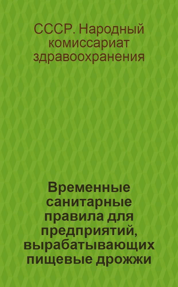 Временные санитарные правила для предприятий, вырабатывающих пищевые дрожжи : Утв. Нар. ком. здрав. СССР : Разработаны Центр. н.-и. ин-том питания