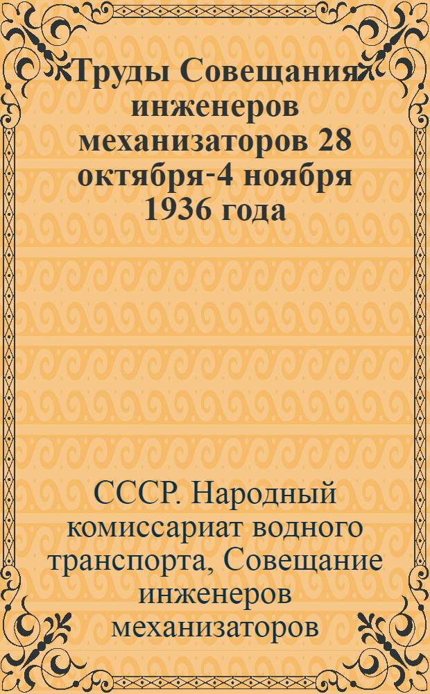 Труды Совещания инженеров механизаторов 28 октября-4 ноября 1936 года : Вып. 1-