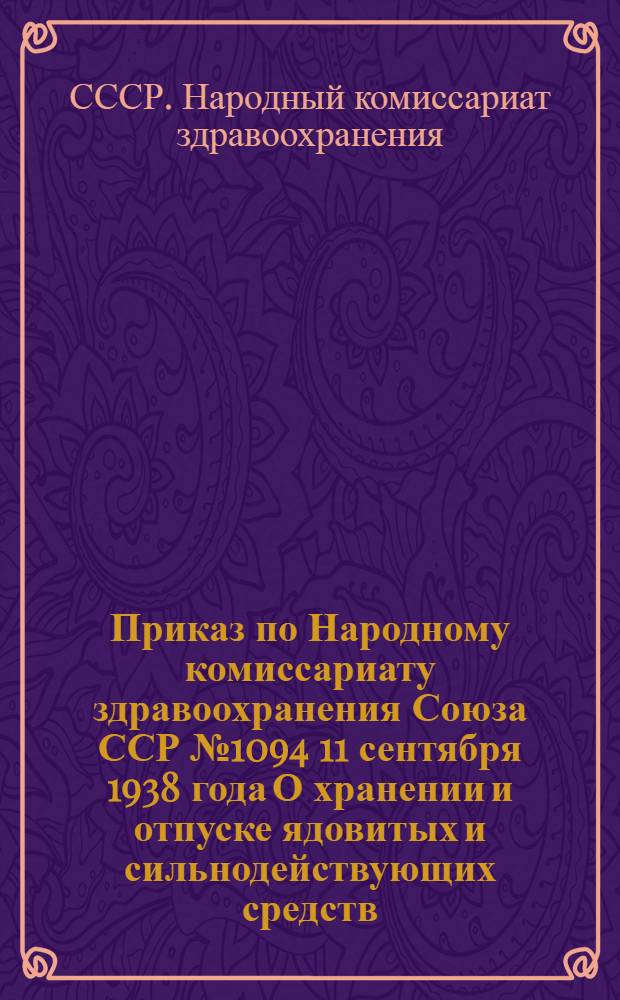 Приказ по Народному комиссариату здравоохранения Союза ССР № 1094 11 сентября 1938 года [О хранении и отпуске ядовитых и сильнодействующих средств]