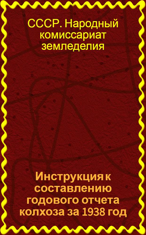 Инструкция к составлению годового отчета колхоза за 1938 год : (Для колхозов, которые вели счетоводство в 1938 г. по двойной системе учета)