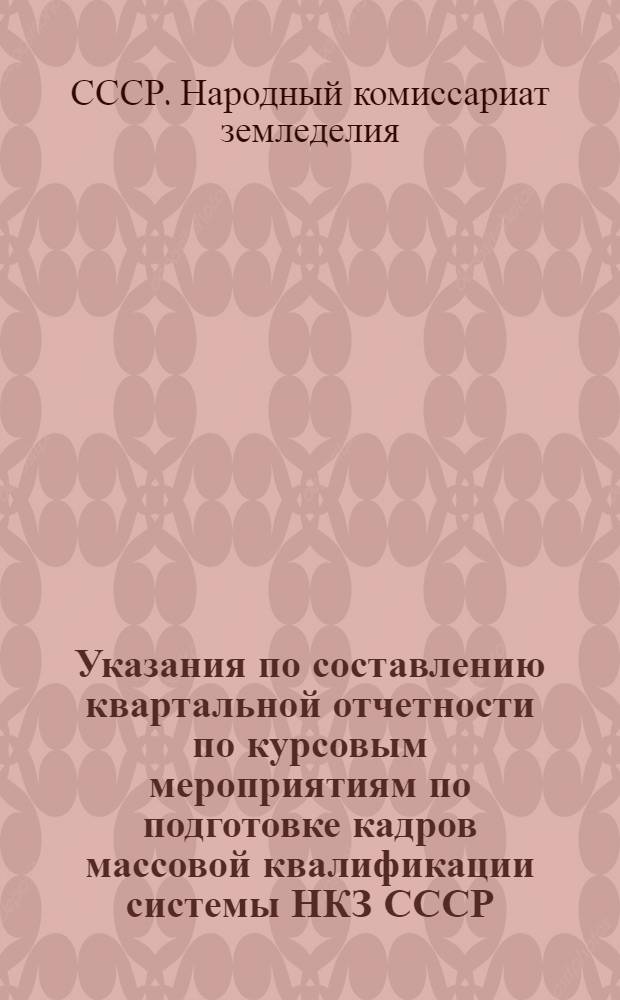 Указания по составлению квартальной отчетности по курсовым мероприятиям по подготовке кадров массовой квалификации системы НКЗ СССР : (Настоящие указания даются в развитие инструкций НКФ СССР от 2 марта 1939 г. за № 132/159