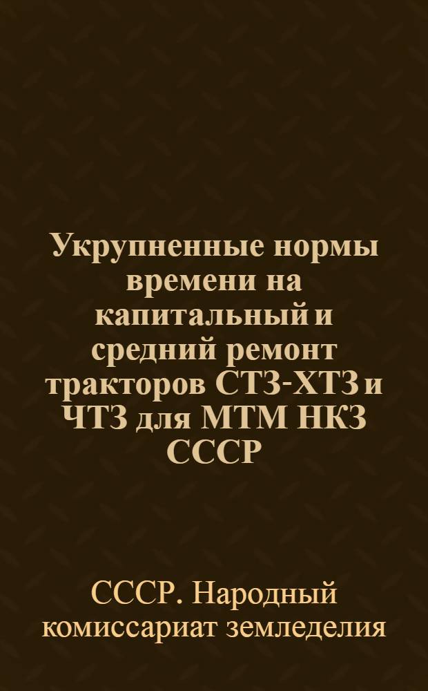 Укрупненные нормы времени на капитальный и средний ремонт тракторов СТЗ-ХТЗ и ЧТЗ для МТМ НКЗ СССР