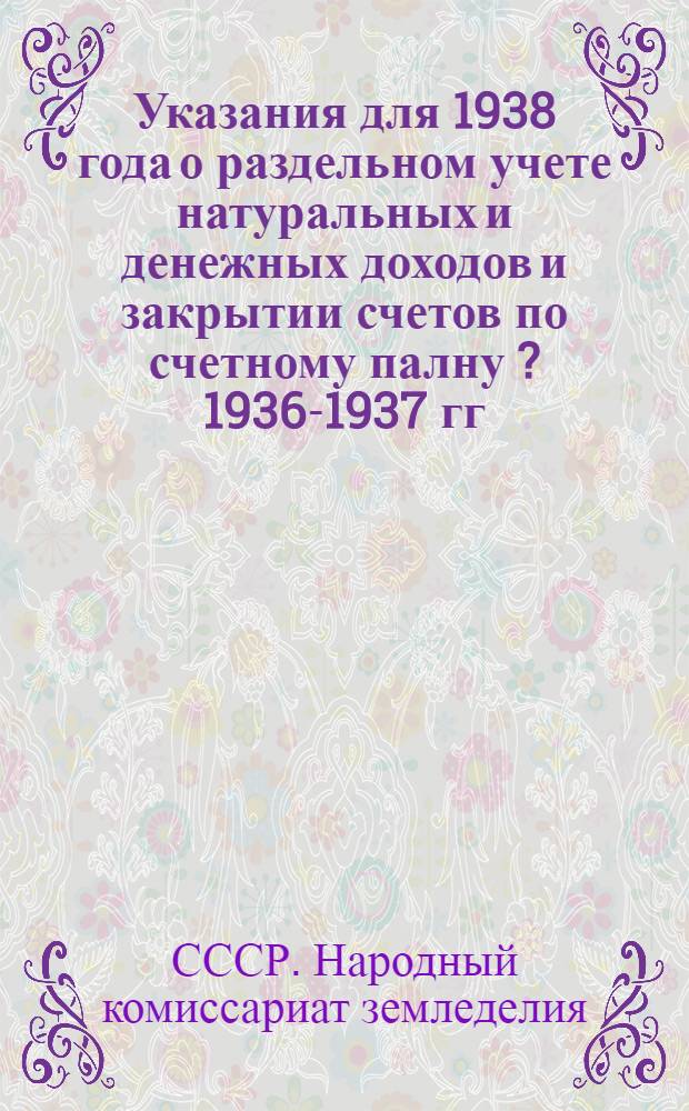 Указания для 1938 года о раздельном учете натуральных и денежных доходов и закрытии счетов по счетному палну [?] 1936-1937 гг.