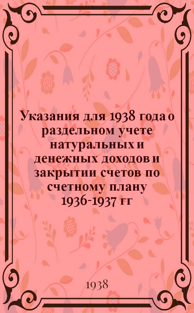Указания для 1938 года о раздельном учете натуральных и денежных доходов и закрытии счетов по счетному плану 1936-1937 гг.