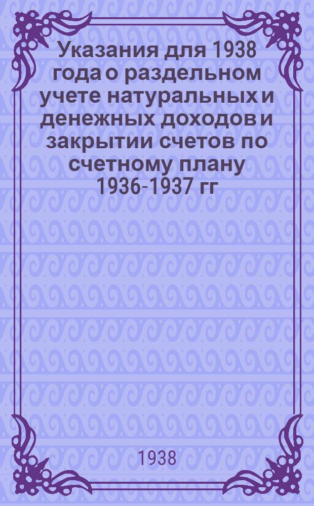 Указания для 1938 года о раздельном учете натуральных и денежных доходов и закрытии счетов по счетному плану 1936-1937 гг.