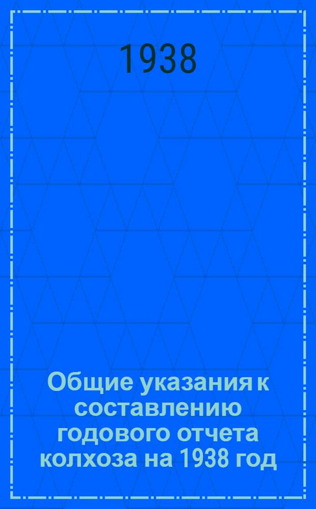 Общие указания к составлению годового отчета колхоза на 1938 год