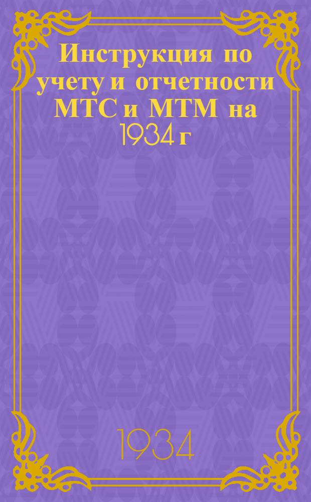 Инструкция по учету и отчетности МТС и МТМ на 1934 г : Ч. 1 -. Ч. 1 : Организация учета и руководящие указания к счетному плану