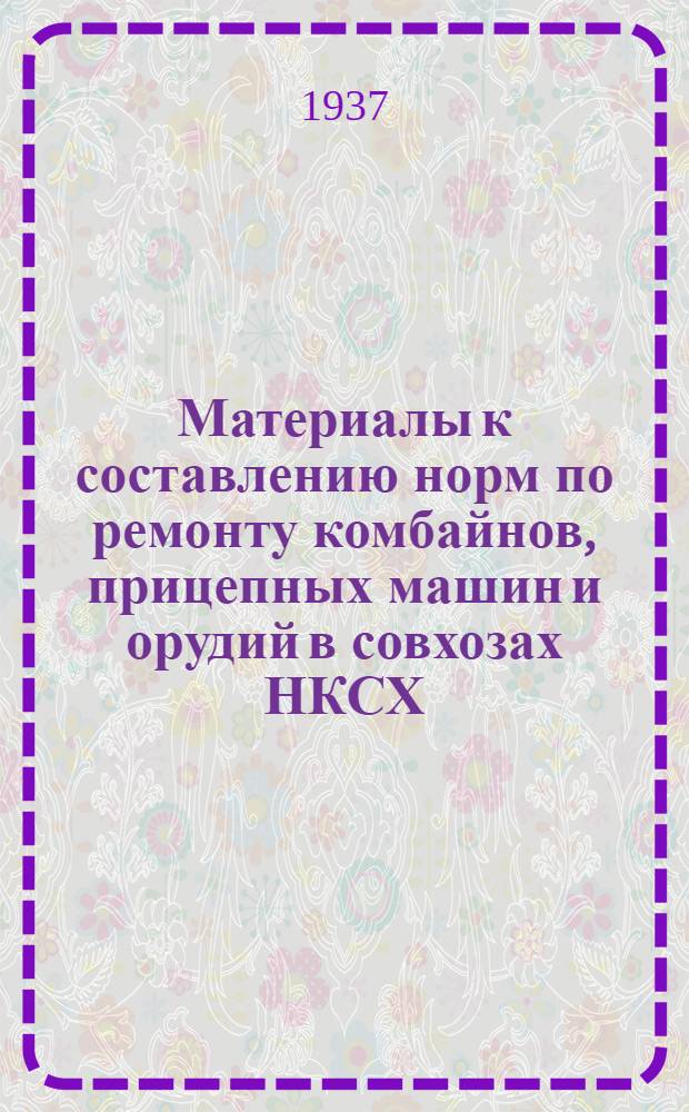 Материалы к составлению норм по ремонту комбайнов, прицепных машин и орудий в совхозах НКСХ
