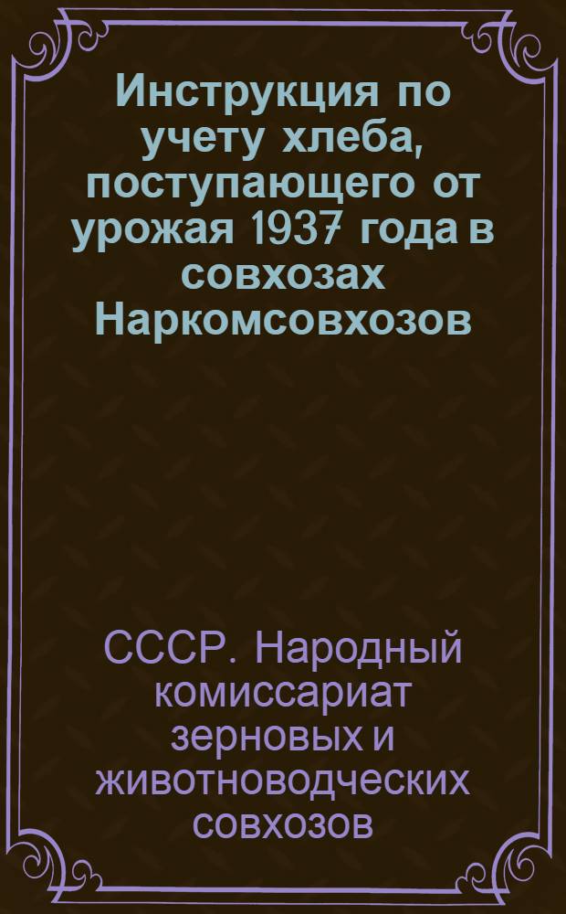 Инструкция по учету хлеба, поступающего от урожая 1937 года в совхозах Наркомсовхозов