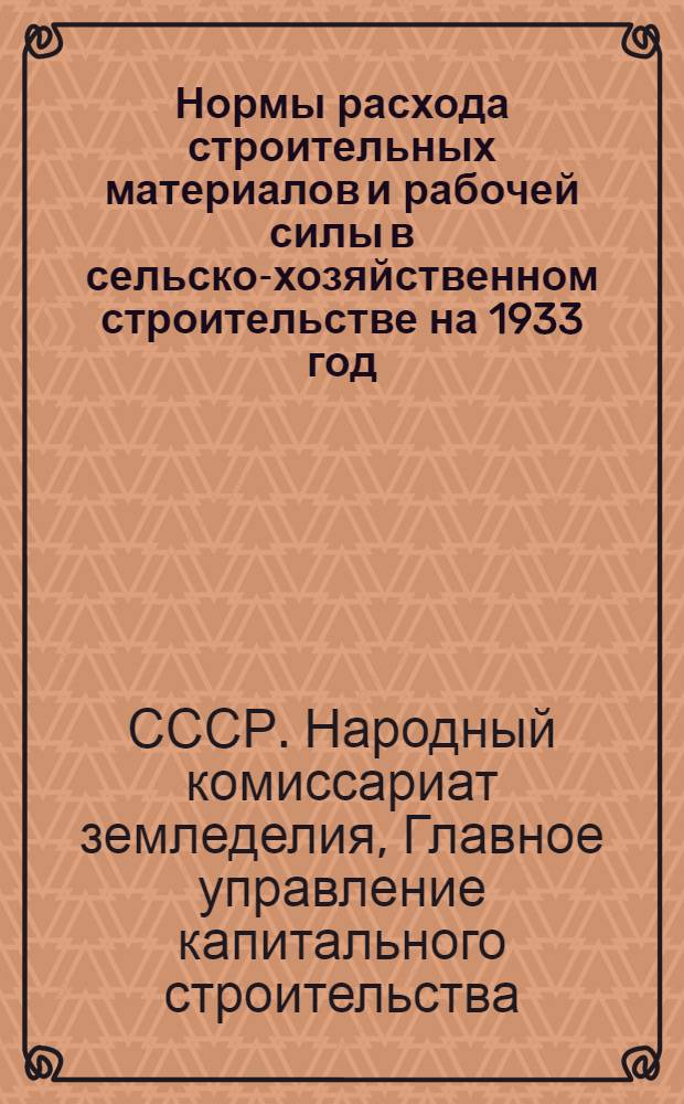 Нормы расхода строительных материалов и рабочей силы в сельско-хозяйственном строительстве на 1933 год : Вып. 1-