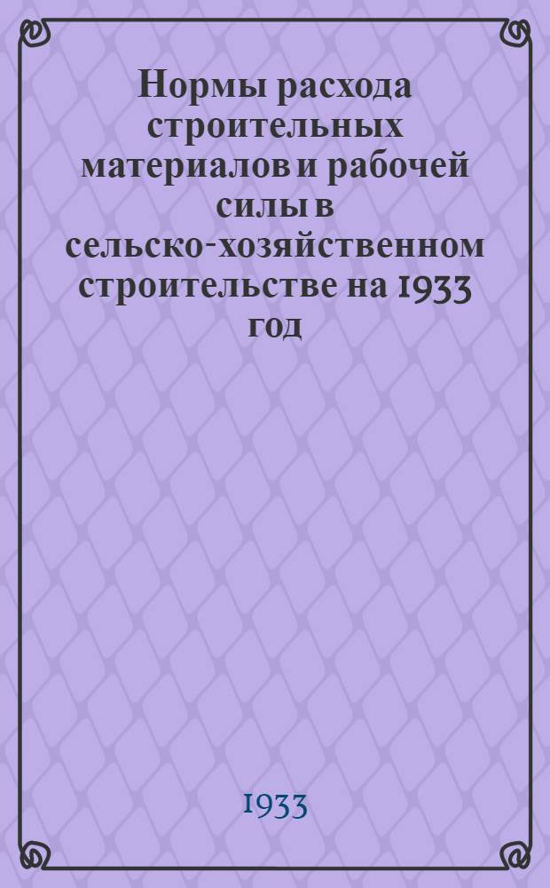 Нормы расхода строительных материалов и рабочей силы в сельско-хозяйственном строительстве на 1933 год : Вып. 1-. Вып. 1 : Фондируемые материалы