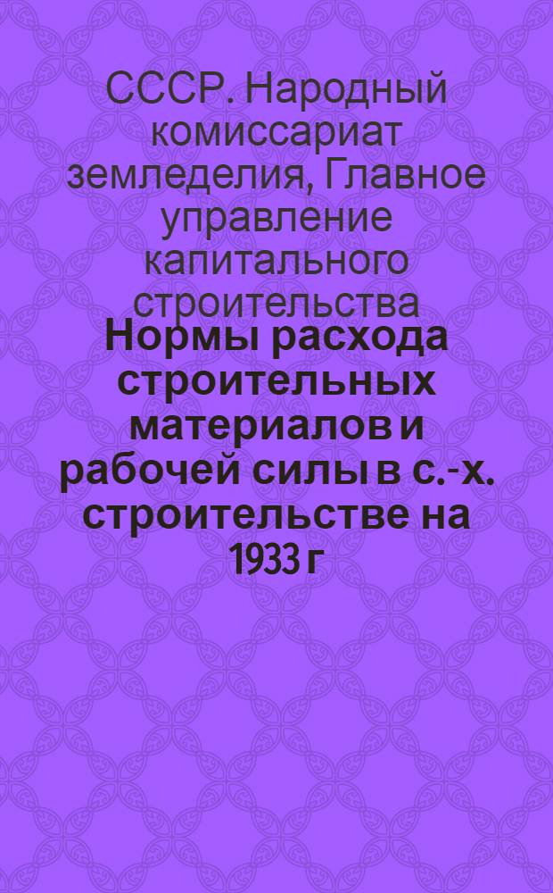 Нормы расхода строительных материалов и рабочей силы в с.-х. строительстве на 1933 г.