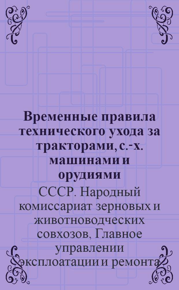 Временные правила технического ухода за тракторами, с.-х. машинами и орудиями : Вып. 1-