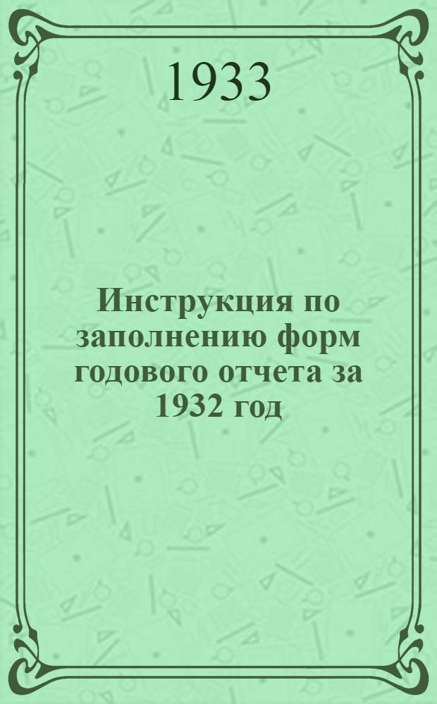 Инструкция по заполнению форм годового отчета за 1932 год : По основной деятельности