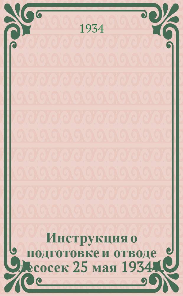 Инструкция о подготовке и отводе лесосек 25 мая 1934 г.