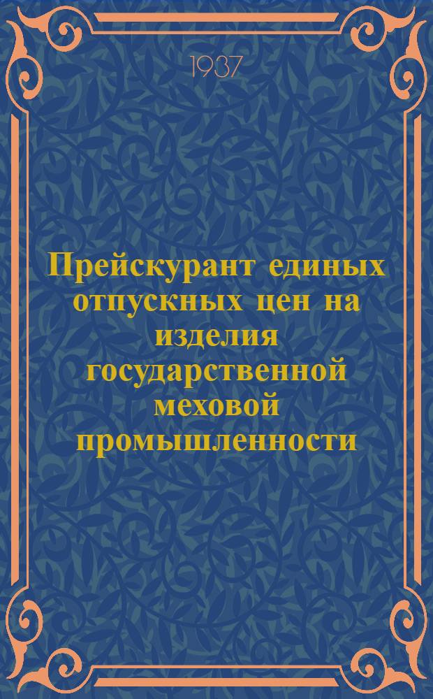 Прейскурант единых отпускных цен на изделия государственной меховой промышленности : С 1 июня 1937 г. : Цены франко-склад фабрики Главмехпрома