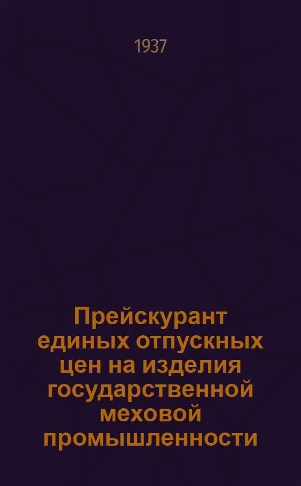 Прейскурант единых отпускных цен на изделия государственной меховой промышленности : С 1 июня 1937 г. Цены франко-склад фабрики Главмехпрома. Раздел 2 : Верхняя меховая одежда манто, жакеты, пальто детские, верха и низа пиджаков, меха, пластины и др.